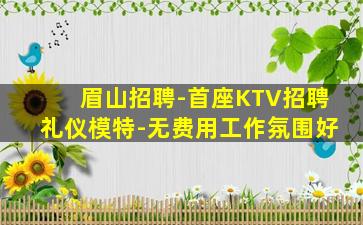 眉山招聘-首座KTV招聘礼仪模特-无费用工作氛围好